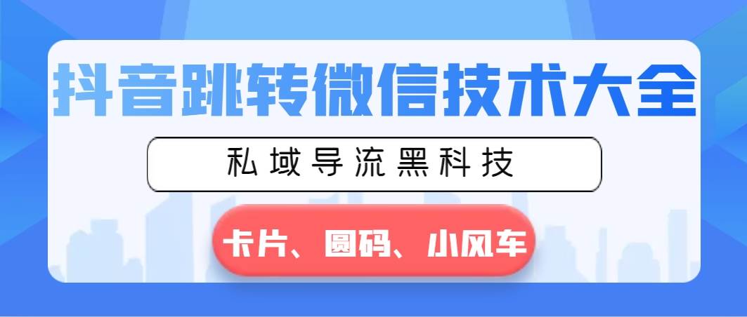 抖音跳转微信技术大全，私域导流黑科技—卡片圆码小风车-杨振轩笔记