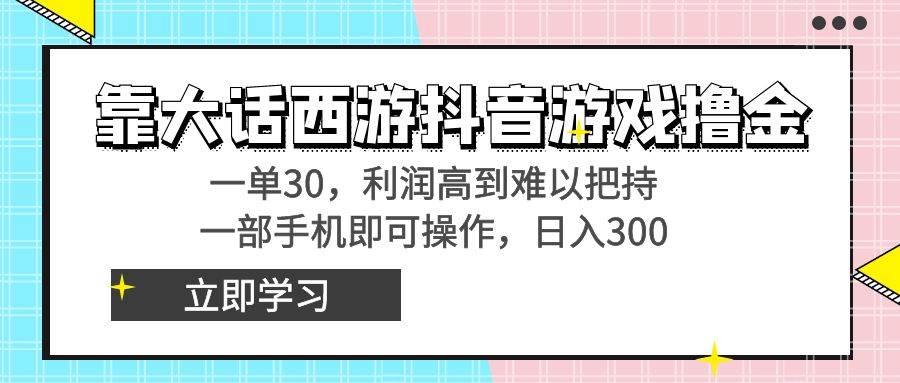靠大话西游抖音游戏撸金，一单30，利润高到难以把持，一部手机即可操作-杨振轩笔记