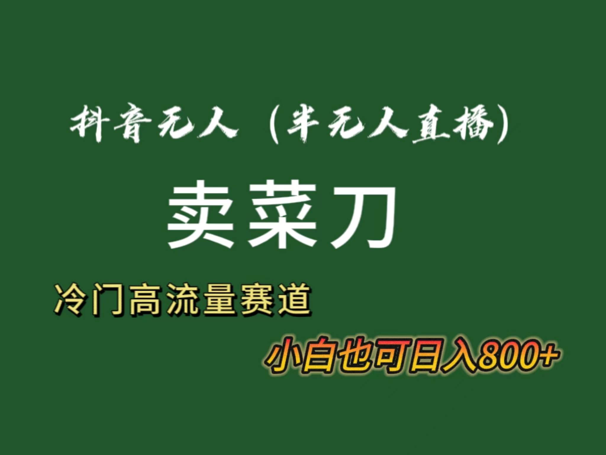 抖音无人（半无人）直播卖菜刀日入800+！冷门品流量大，全套教程+软件！-杨振轩笔记