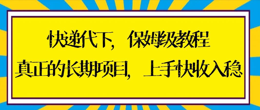 快递代下保姆级教程，真正的长期项目，上手快收入稳【实操+渠道】-杨振轩笔记