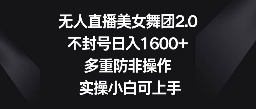 无人直播美女舞团2.0，不封号日入1600+，多重防非操作， 实操小白可上手-杨振轩笔记
