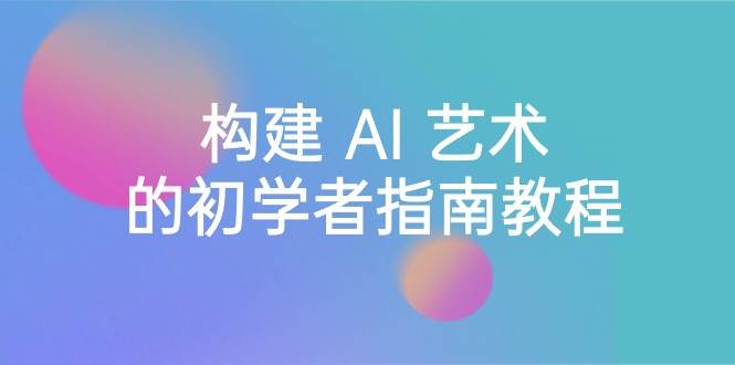 Stable Diffusion 101：构建 AI 艺术的初学者指南教程-16节课-中英字幕-杨振轩笔记