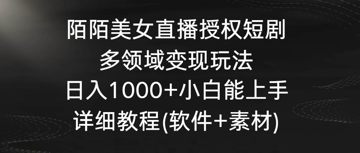 陌陌美女直播授权短剧，多领域变现玩法，日入1000+小白能上手，详细教程…-杨振轩笔记