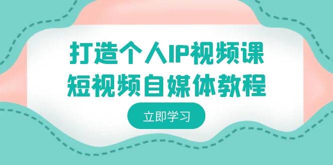 打造个人IP视频课-短视频自媒体教程，个人IP如何定位，如何变现-杨振轩笔记