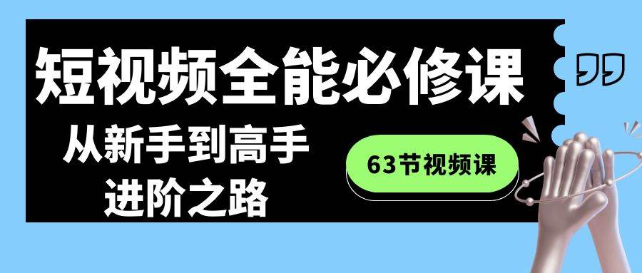 短视频-全能必修课程：从新手到高手进阶之路（63节视频课）-杨振轩笔记