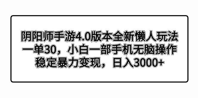阴阳师手游4.0版本全新懒人玩法，一单30，小白一部手机无脑操作，稳定暴力变现-杨振轩笔记