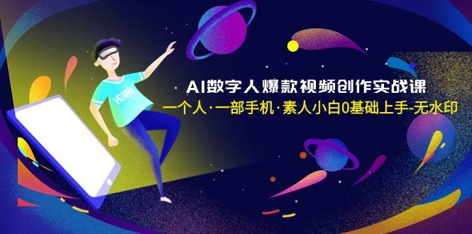 AI数字人爆款视频创作实战课，一个人·一部手机·素人小白0基础上手-无水印-杨振轩笔记