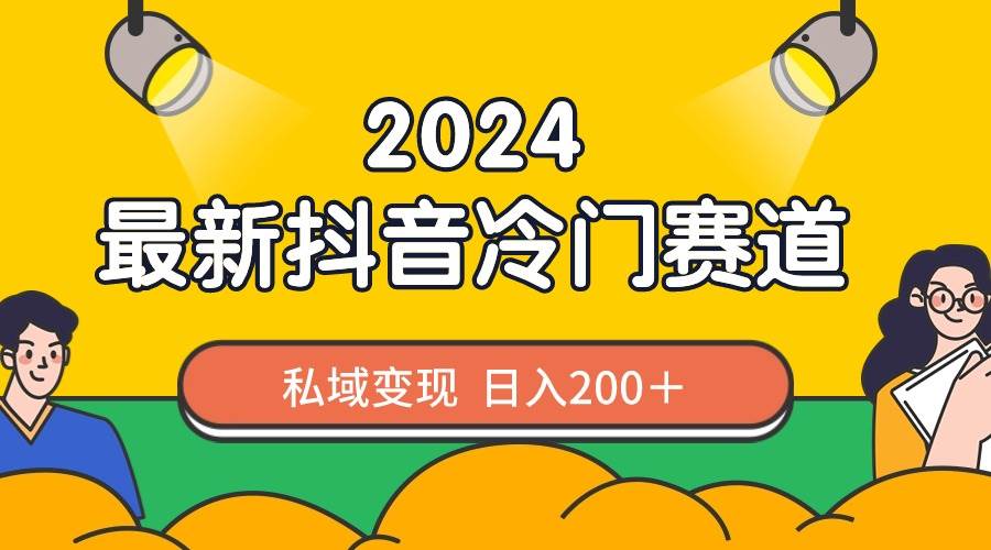 2024抖音最新冷门赛道，私域变现轻松日入200＋，作品制作简单，流量爆炸-杨振轩笔记