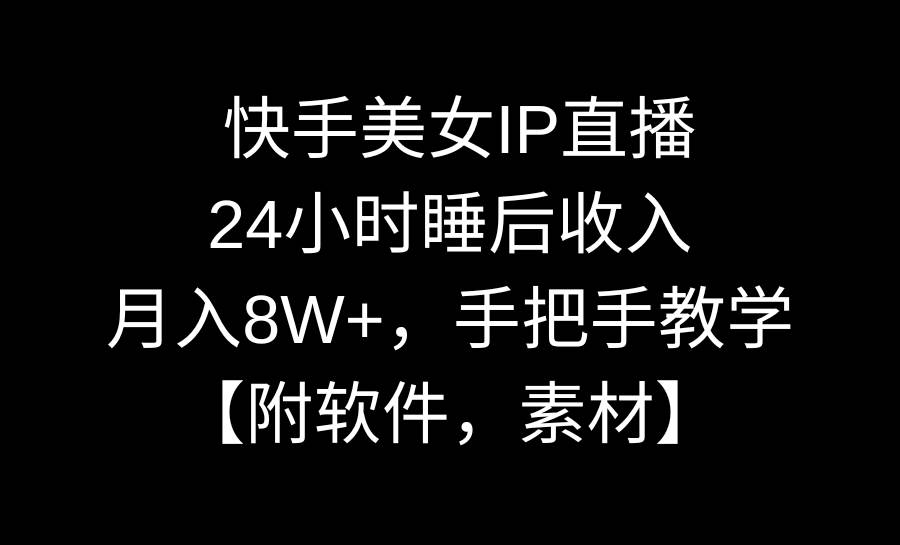 快手美女IP直播，24小时睡后收入，月入8W+，手把手教学【附软件，素材】-杨振轩笔记
