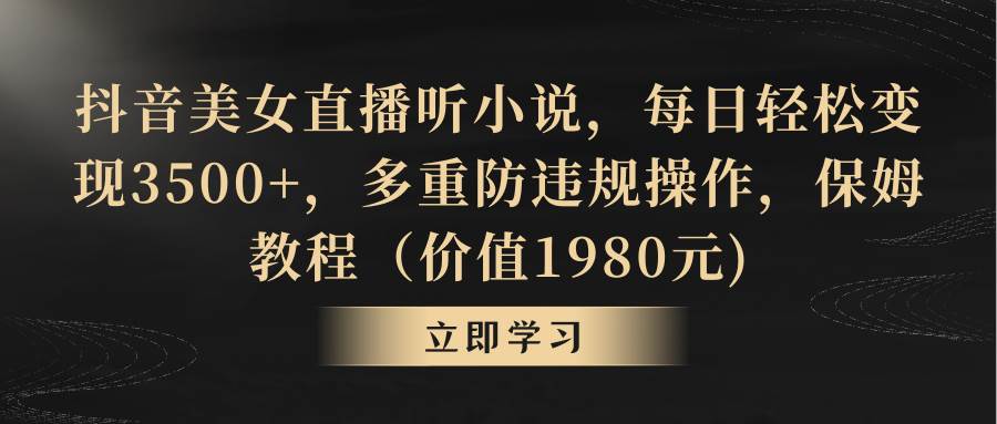 抖音美女直播听小说，每日轻松变现3500+，多重防违规操作，保姆教程（价值1980元)-杨振轩笔记