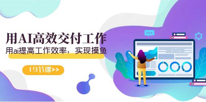 天选 打工人-用AI高效交付工作，用ai提高工作效率，实现摸鱼（19节视频课）-杨振轩笔记