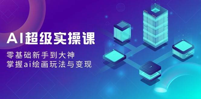 AI超级实操课：零基础新手到大神，掌握ai绘画玩法与变现-杨振轩笔记
