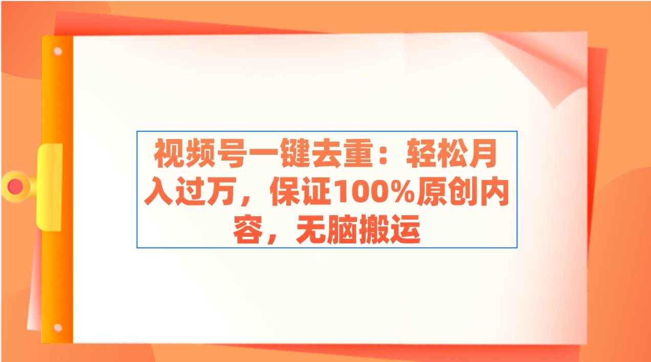 视频号一键去重：轻松月入过万，保证100%原创内容，无脑搬运-杨振轩笔记