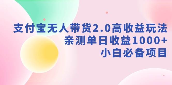支付宝无人带货2.0高收益玩法，亲测单日收益1000+，小白必备项目-杨振轩笔记