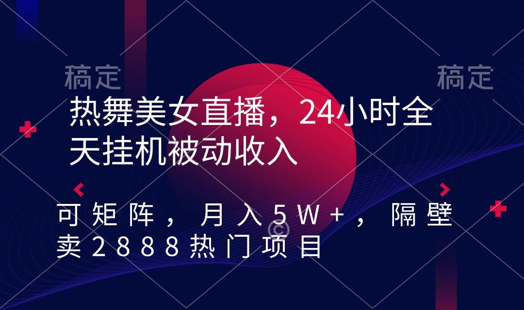 热舞美女直播，24小时全天挂机被动收入，可矩阵 月入5W+隔壁卖2888热门项目-杨振轩笔记