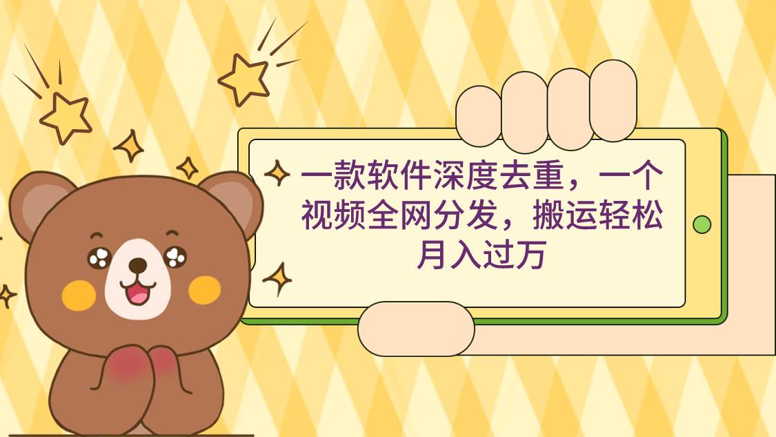 一款软件深度去重，一个视频全网分发，搬运轻松月入过万-杨振轩笔记