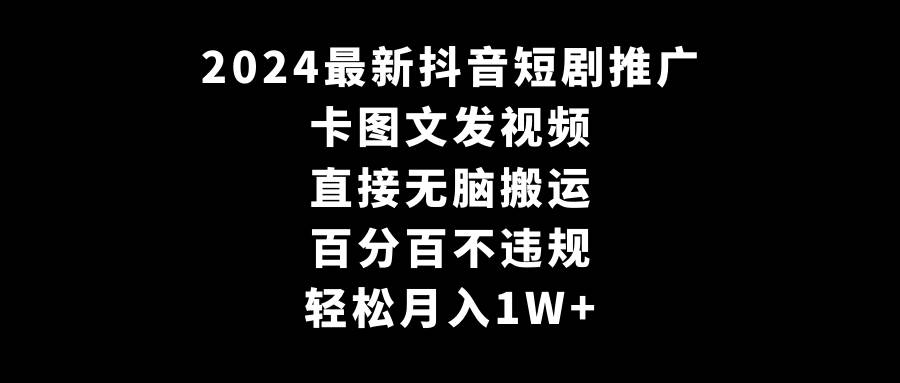 2024最新抖音短剧推广，卡图文发视频 直接无脑搬 百分百不违规 轻松月入1W+-杨振轩笔记