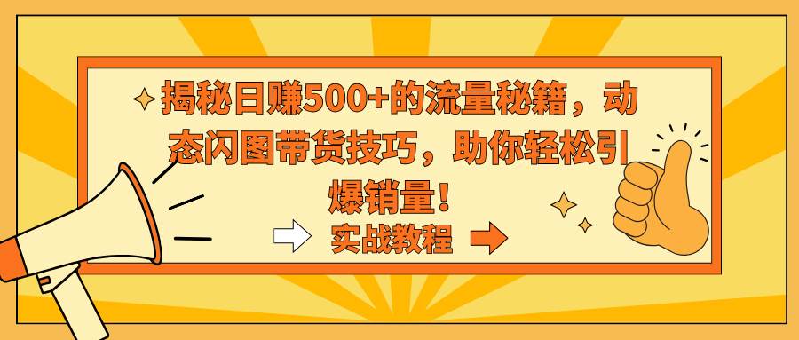揭秘日赚500+的流量秘籍，动态闪图带货技巧，助你轻松引爆销量！-杨振轩笔记