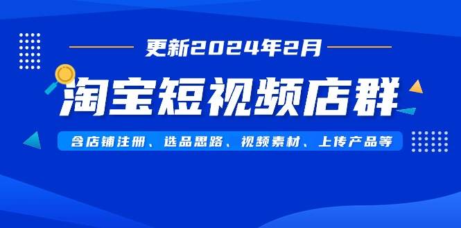 淘宝短视频店群（更新2024年2月）含店铺注册、选品思路、视频素材、上传…-杨振轩笔记