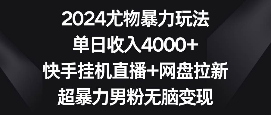 2024尤物暴力玩法 单日收入4000+快手挂机直播+网盘拉新 超暴力男粉无脑变现-杨振轩笔记