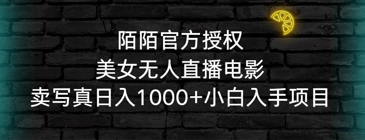 陌陌官方授权美女无人直播电影，卖写真日入1000+小白入手项目-杨振轩笔记