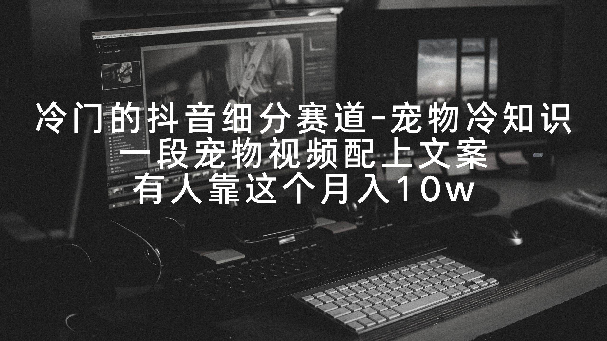 冷门的抖音细分赛道-宠物冷知识，一段宠物视频配上文案，有人靠这个月入10w-杨振轩笔记