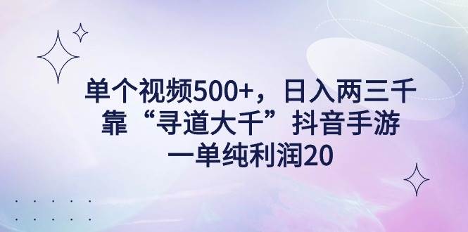 单个视频500+，日入两三千轻轻松松，靠“寻道大千”抖音手游，一单纯利…-杨振轩笔记