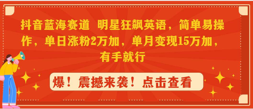 抖音蓝海赛道，明星狂飙英语，简单易操作，单日涨粉2万加，单月变现15万…-杨振轩笔记