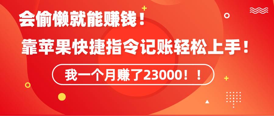 《会偷懒就能赚钱！靠苹果快捷指令自动记账轻松上手，一个月变现23000！》-杨振轩笔记