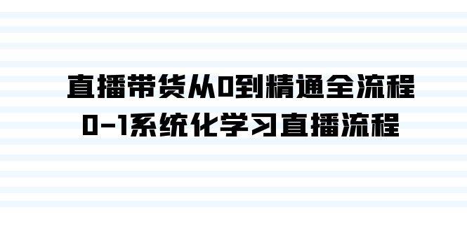 直播带货从0到精通全流程，0-1系统化学习直播流程（35节课）-杨振轩笔记