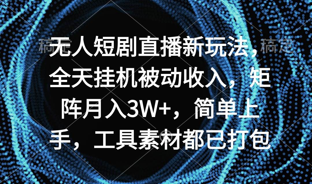 无人短剧直播新玩法，全天挂机被动收入，矩阵月入3W+，简单上手，工具素…-杨振轩笔记