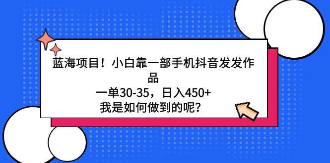 蓝海项目！小白靠一部手机抖音发发作品，一单30-35，日入450+，我是如何…-杨振轩笔记