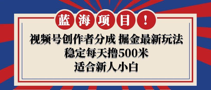 【蓝海项目】视频号创作者分成 掘金最新玩法 稳定每天撸500米 适合新人小白-杨振轩笔记