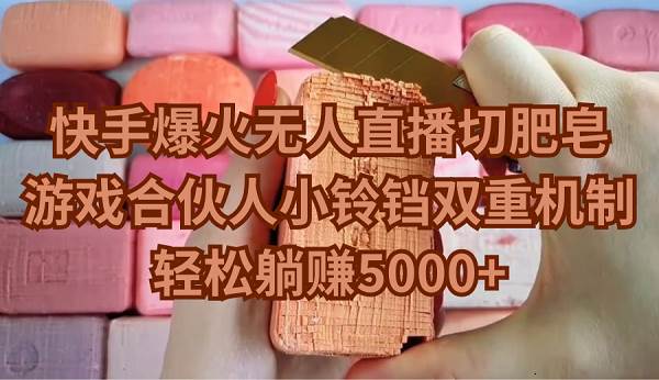 快手爆火无人直播切肥皂，游戏合伙人小铃铛双重机制，轻松躺赚5000+-杨振轩笔记