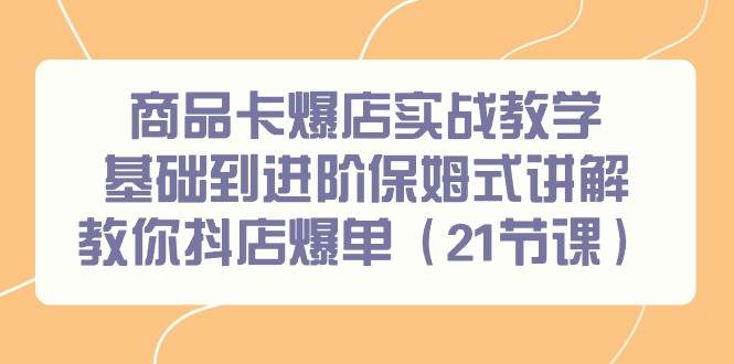商品卡爆店实战教学，基础到进阶保姆式讲解教你抖店爆单（21节课）-杨振轩笔记