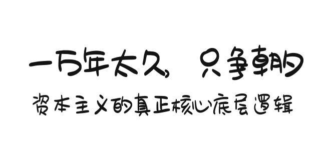 某付费文章《一万年太久，只争朝夕：资本主义的真正核心底层逻辑》-杨振轩笔记