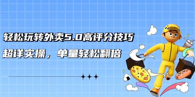轻松玩转外卖5.0高评分技巧，超详实操，单量轻松翻倍（21节视频课）-杨振轩笔记