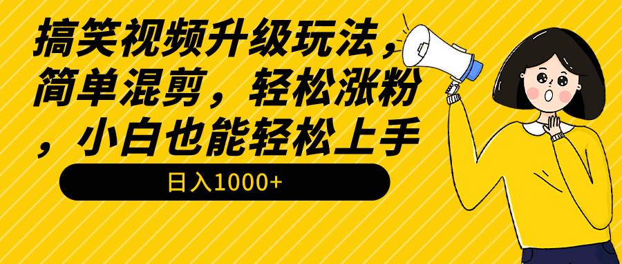 搞笑视频升级玩法，简单混剪，轻松涨粉，小白也能上手，日入1000+教程+素材-杨振轩笔记