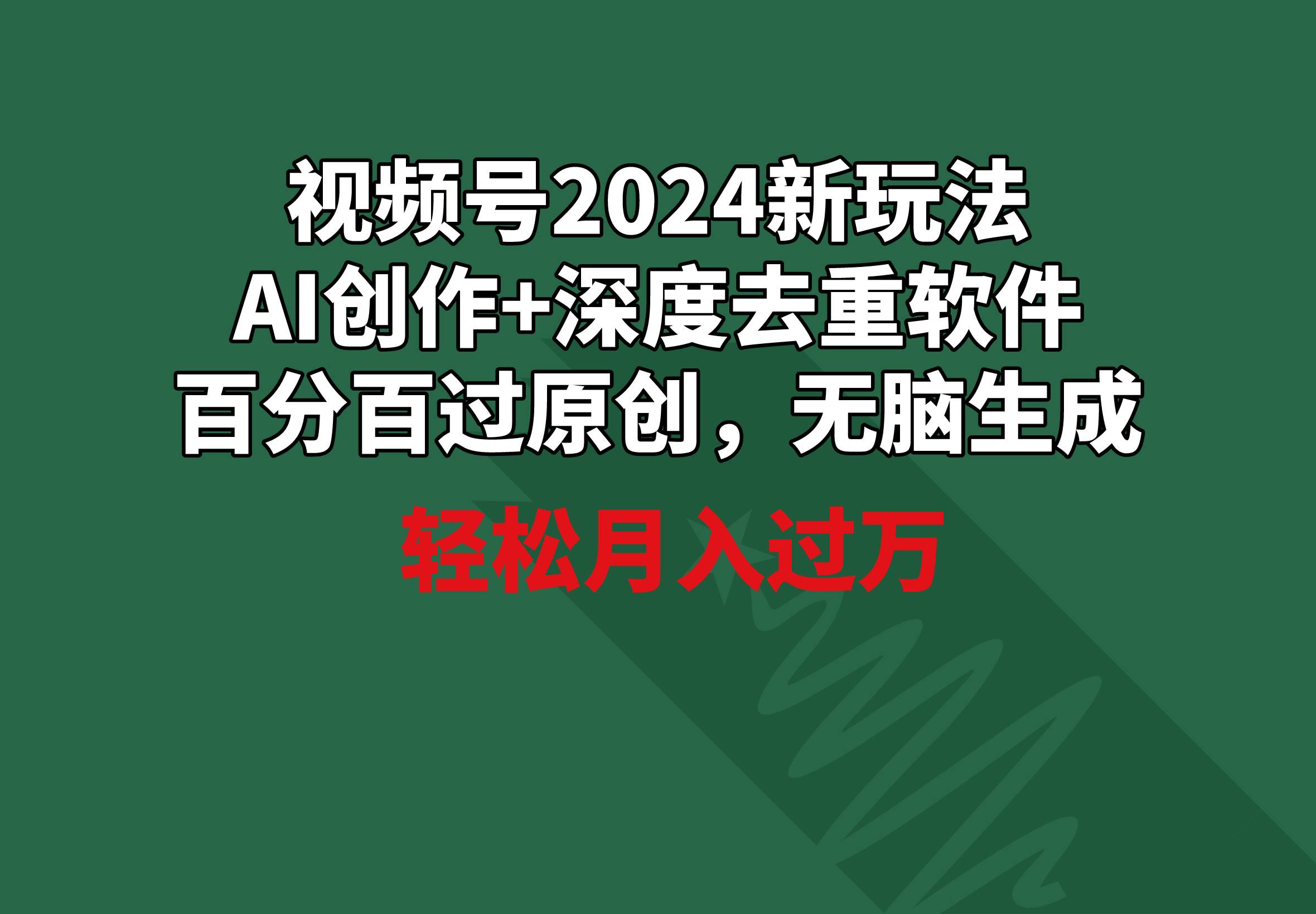 视频号2024新玩法，AI创作+深度去重软件 百分百过原创，无脑生成，月入过万-杨振轩笔记