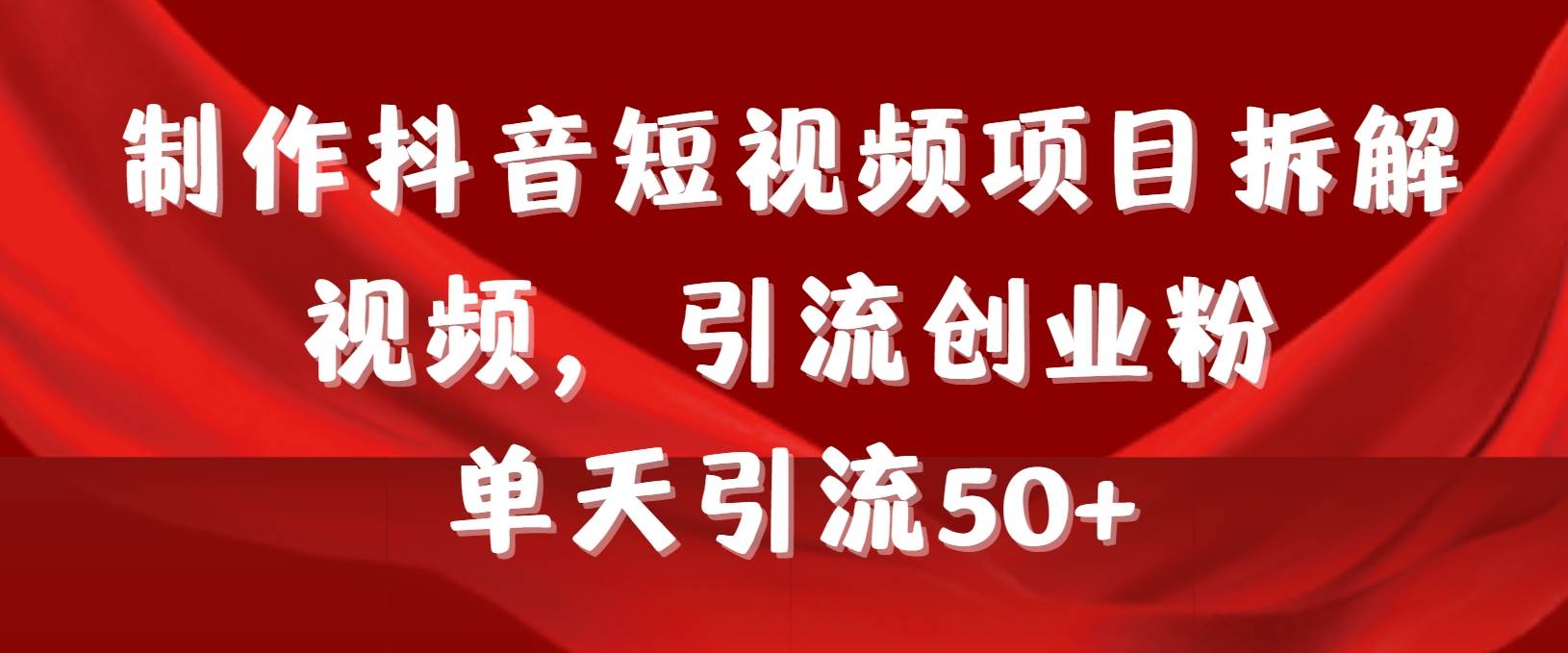 制作抖音短视频项目拆解视频引流创业粉，一天引流50+教程+工具+素材-杨振轩笔记