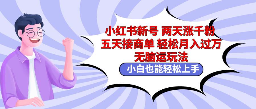 小红书新号两天涨千粉五天接商单轻松月入过万 无脑搬运玩法 小白也能轻…-杨振轩笔记
