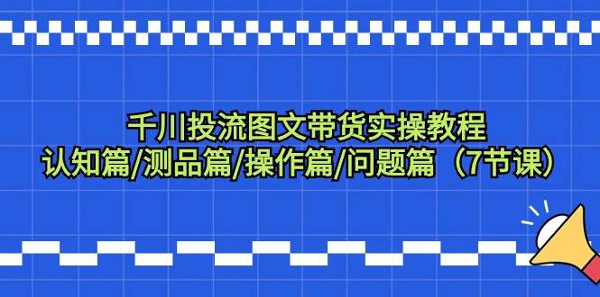 千川投流图文带货实操教程：认知篇/测品篇/操作篇/问题篇（7节课）-杨振轩笔记
