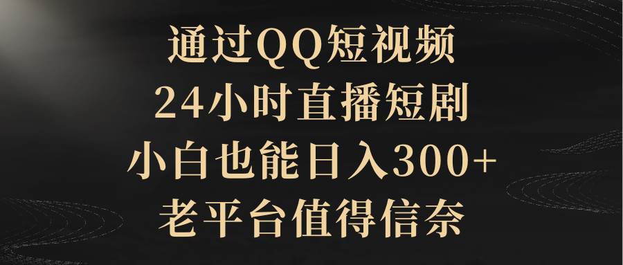 通过QQ短视频、24小时直播短剧，小白也能日入300+，老平台值得信赖-杨振轩笔记