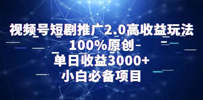 视频号短剧推广2.0高收益玩法，100%原创，单日收益3000+，小白必备项目-杨振轩笔记