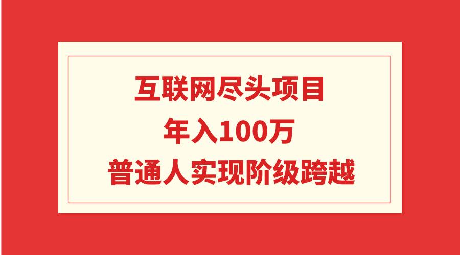 互联网尽头项目：年入100W，普通人实现阶级跨越-杨振轩笔记