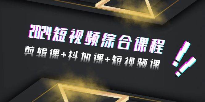 2024短视频综合课程，剪辑课+抖加课+短视频课（48节）-杨振轩笔记