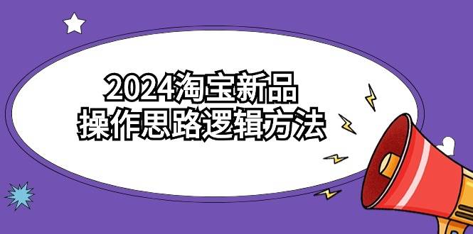 2024淘宝新品操作思路逻辑方法（6节视频课）-杨振轩笔记