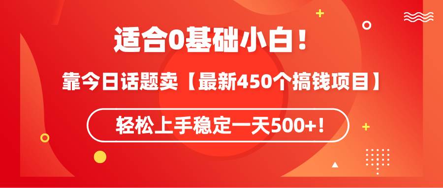 适合0基础小白！靠今日话题卖【最新450个搞钱方法】轻松上手稳定一天500+！-杨振轩笔记