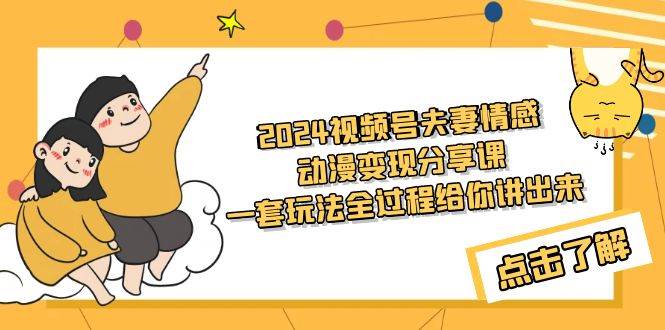 2024视频号夫妻情感动漫变现分享课 一套玩法全过程给你讲出来（教程+素材）-杨振轩笔记