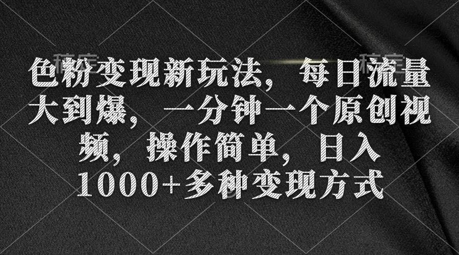 色粉变现新玩法，每日流量大到爆，一分钟一个原创视频，操作简单，日入1000+-杨振轩笔记